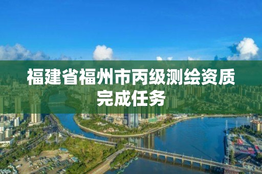 福建省福州市丙級測繪資質完成任務