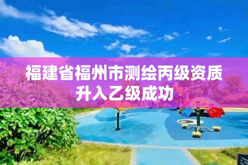 福建省福州市測(cè)繪丙級(jí)資質(zhì)升入乙級(jí)成功