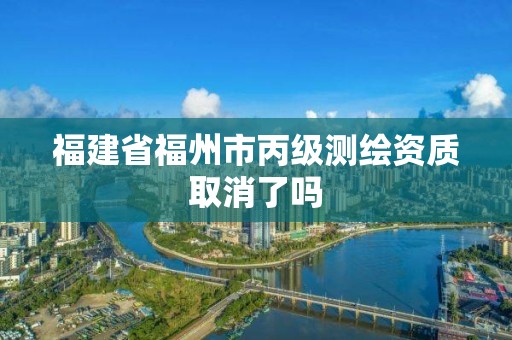 福建省福州市丙級測繪資質取消了嗎