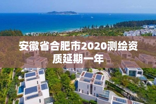 安徽省合肥市2020測繪資質延期一年