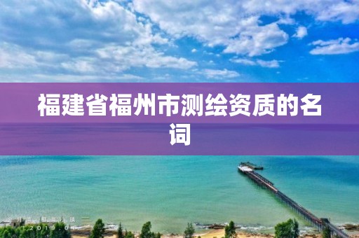 福建省福州市測繪資質的名詞