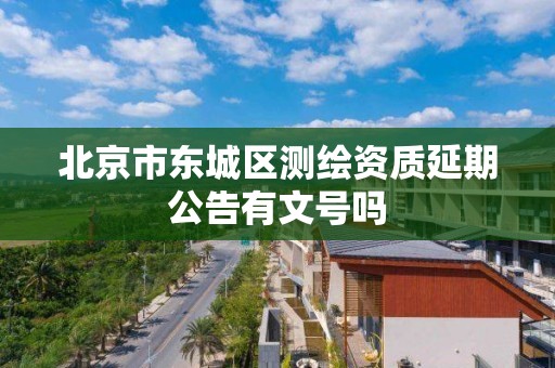 北京市東城區測繪資質延期公告有文號嗎