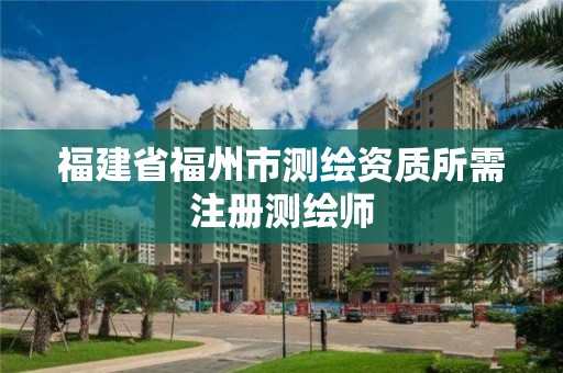 福建省福州市測繪資質所需注冊測繪師