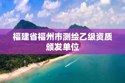 福建省福州市測繪乙級資質頒發單位