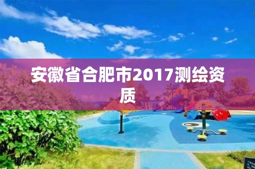 安徽省合肥市2017測繪資質