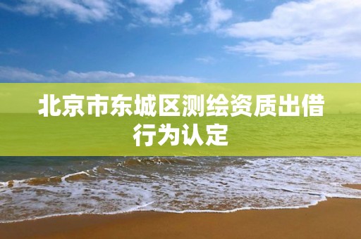 北京市東城區測繪資質出借行為認定