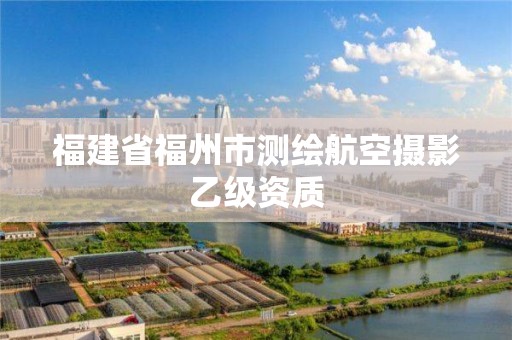 福建省福州市測繪航空攝影乙級資質