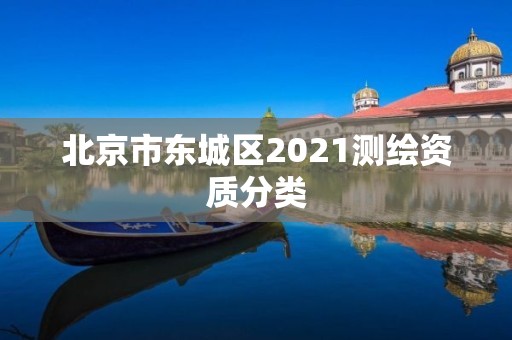 北京市東城區(qū)2021測(cè)繪資質(zhì)分類