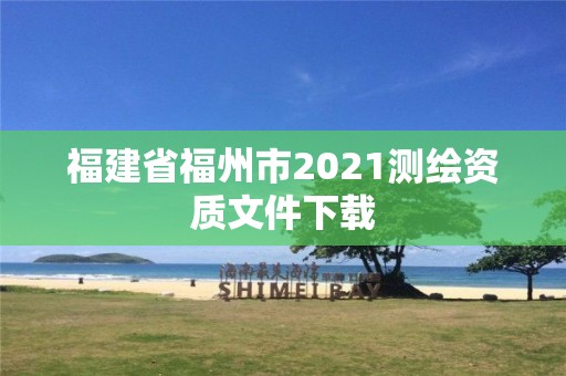 福建省福州市2021測繪資質文件下載