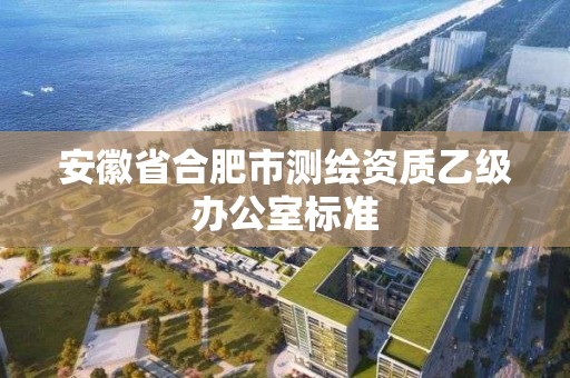 安徽省合肥市測繪資質乙級辦公室標準