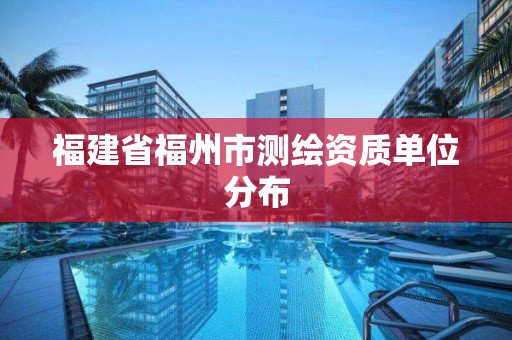 福建省福州市測繪資質單位分布