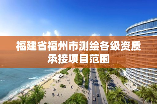 福建省福州市測繪各級資質承接項目范圍