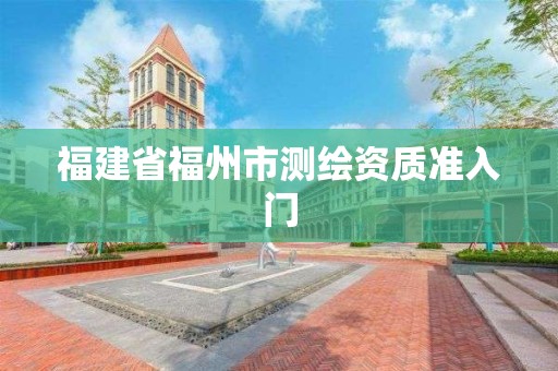 福建省福州市測繪資質準入門