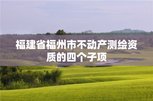 福建省福州市不動產測繪資質的四個子項