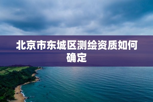 北京市東城區測繪資質如何確定