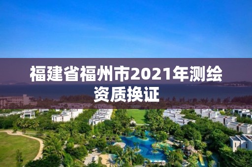 福建省福州市2021年測繪資質換證