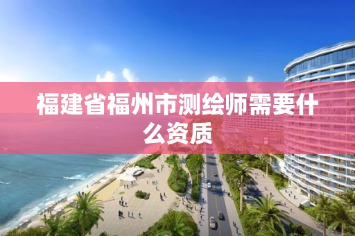 福建省福州市測繪師需要什么資質