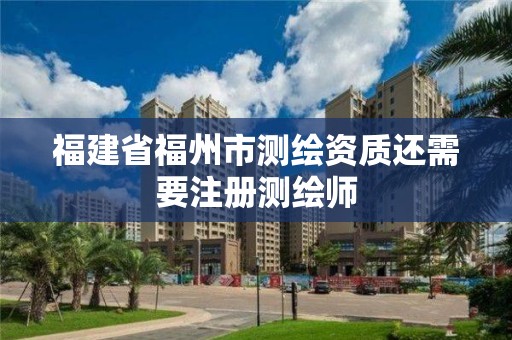 福建省福州市測(cè)繪資質(zhì)還需要注冊(cè)測(cè)繪師