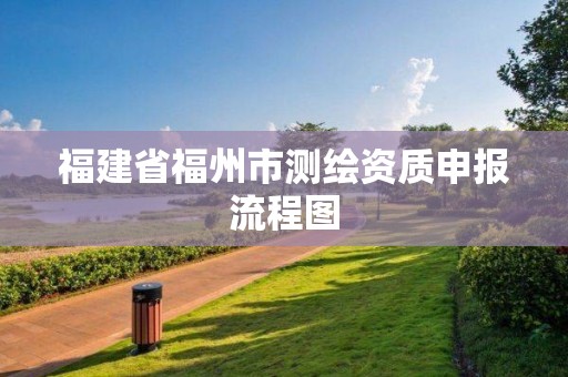 福建省福州市測繪資質(zhì)申報流程圖