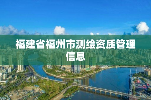 福建省福州市測繪資質管理信息