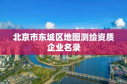 北京市東城區(qū)地圖測繪資質(zhì)企業(yè)名錄