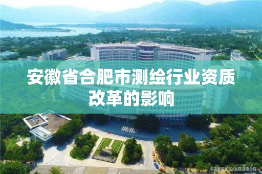 安徽省合肥市測繪行業(yè)資質(zhì)改革的影響