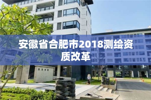 安徽省合肥市2018測繪資質改革