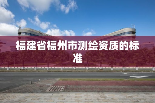 福建省福州市測繪資質的標準