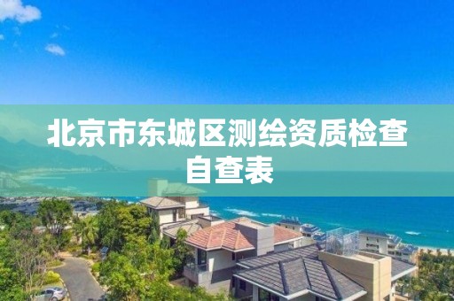 北京市東城區測繪資質檢查自查表