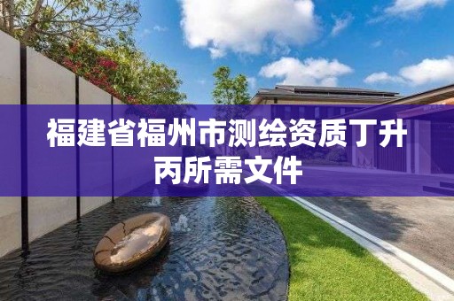 福建省福州市測繪資質(zhì)丁升丙所需文件