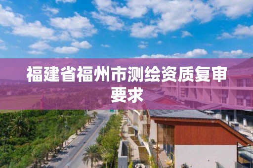 福建省福州市測繪資質復審要求