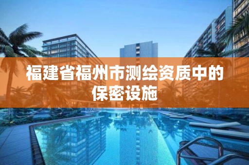 福建省福州市測繪資質中的保密設施