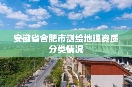 安徽省合肥市測繪地理資質分類情況