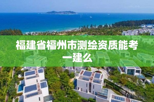 福建省福州市測繪資質能考一建么