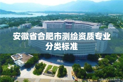 安徽省合肥市測繪資質專業分類標準