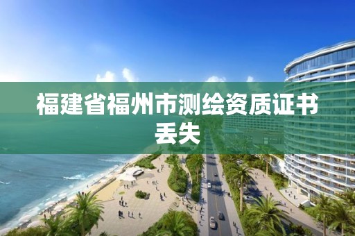 福建省福州市測繪資質(zhì)證書丟失