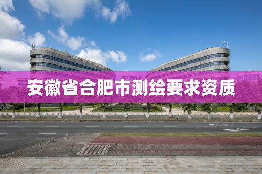 安徽省合肥市測繪要求資質