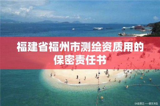 福建省福州市測繪資質(zhì)用的保密責(zé)任書