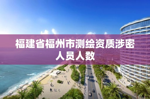 福建省福州市測繪資質涉密人員人數