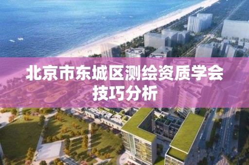 北京市東城區測繪資質學會技巧分析