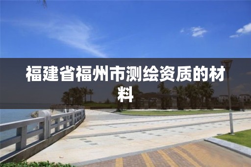 福建省福州市測繪資質的材料