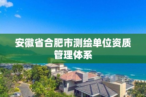 安徽省合肥市測繪單位資質管理體系