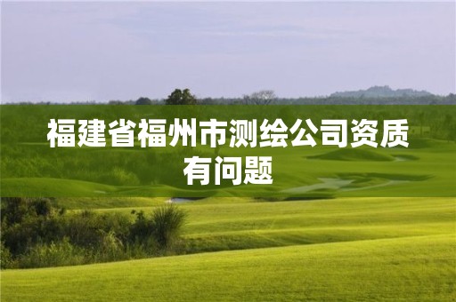 福建省福州市測繪公司資質(zhì)有問題