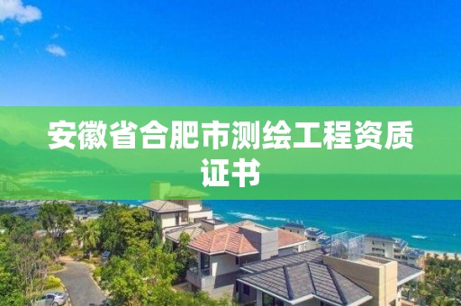 安徽省合肥市測繪工程資質證書