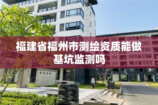 福建省福州市測繪資質能做基坑監測嗎