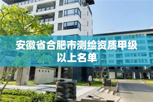 安徽省合肥市測繪資質甲級以上名單