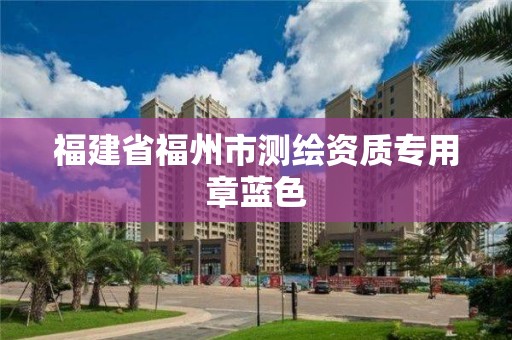 福建省福州市測繪資質(zhì)專用章藍(lán)色