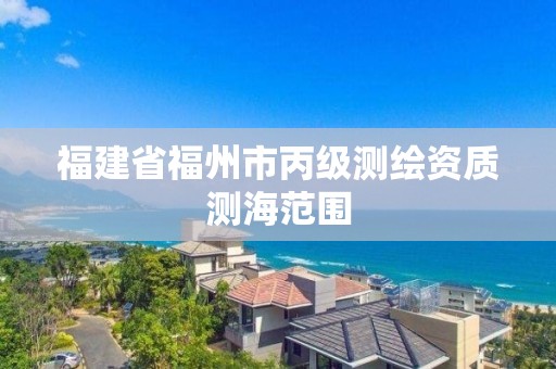 福建省福州市丙級測繪資質(zhì)測海范圍