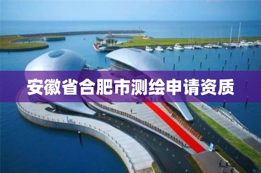 安徽省合肥市測繪申請資質