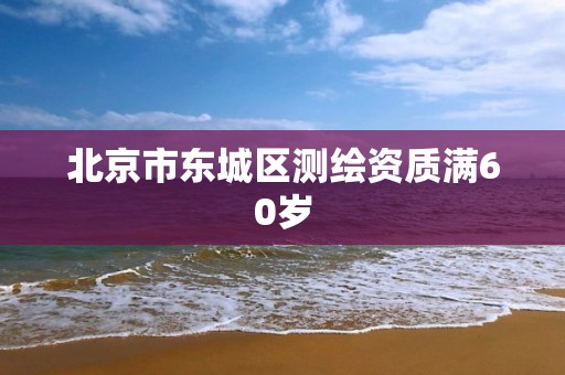 北京市東城區測繪資質滿60歲